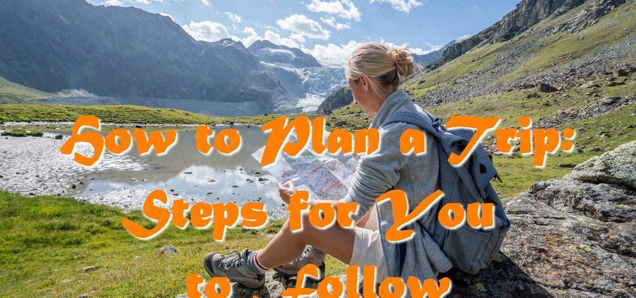How to Plan a Trip: Steps for You to Follow