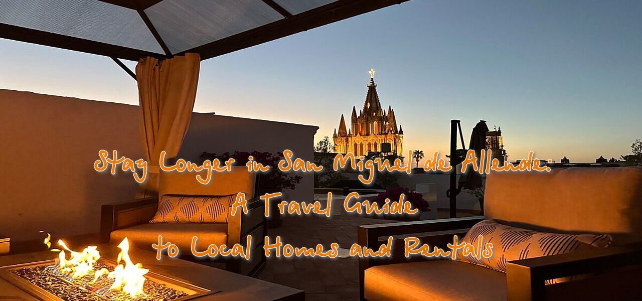 Stay Longer in San Miguel de Allende: A Travel Guide to Local Homes and Rentals